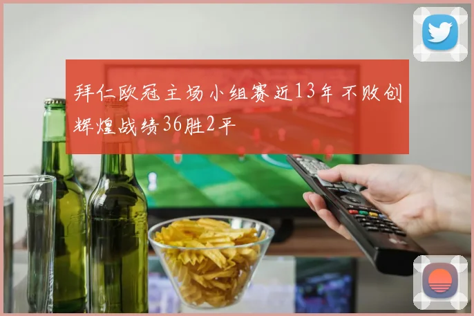 拜仁欧冠主场小组赛近13年不败创辉煌战绩36胜2平