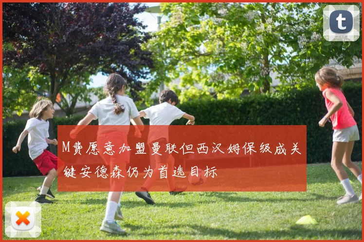 M费愿意加盟曼联但西汉姆保级成关键安德森仍为首选目标