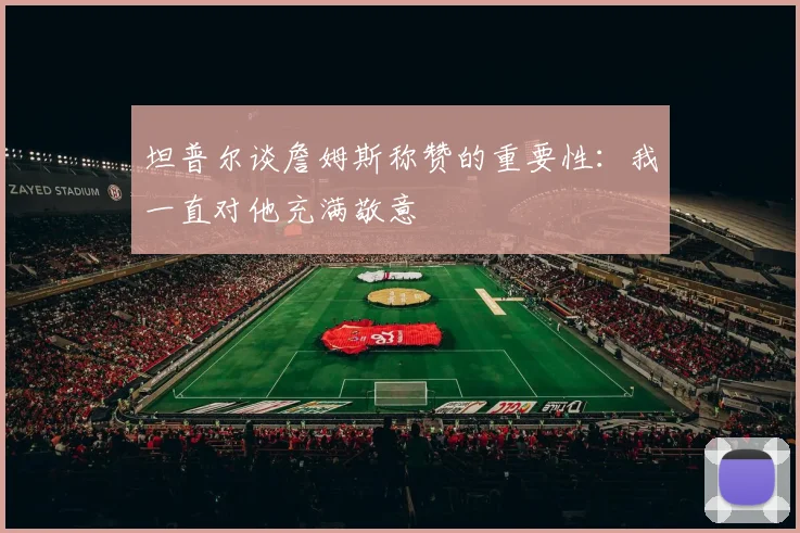 坦普尔谈詹姆斯称赞的重要性：我一直对他充满敬意
