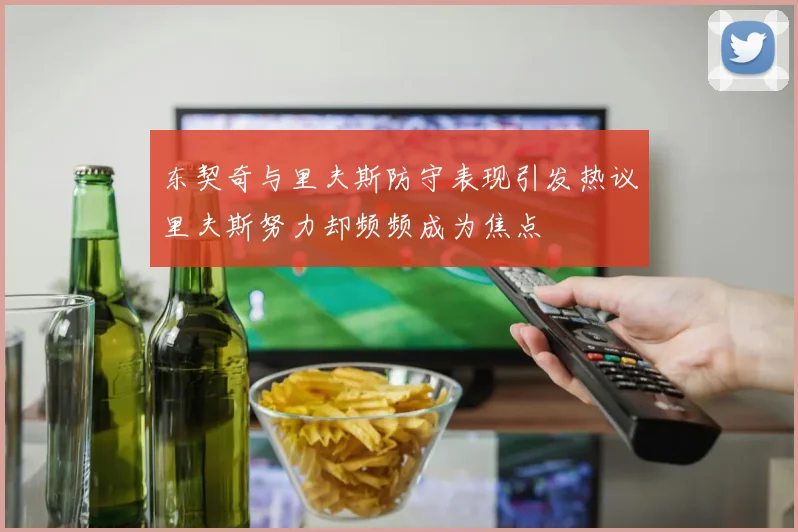 东契奇与里夫斯防守表现引发热议里夫斯努力却频频成为焦点