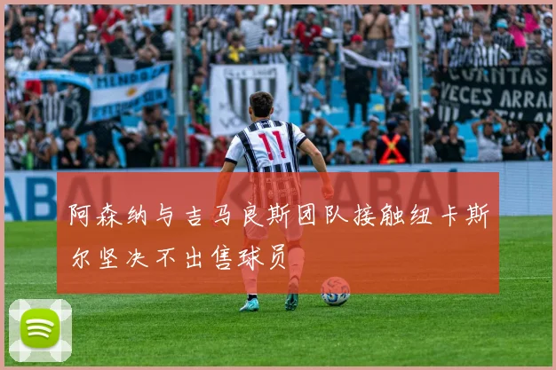 阿森纳与吉马良斯团队接触纽卡斯尔坚决不出售球员