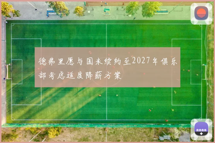 德弗里愿与国米续约至2027年俱乐部考虑适度降薪方案