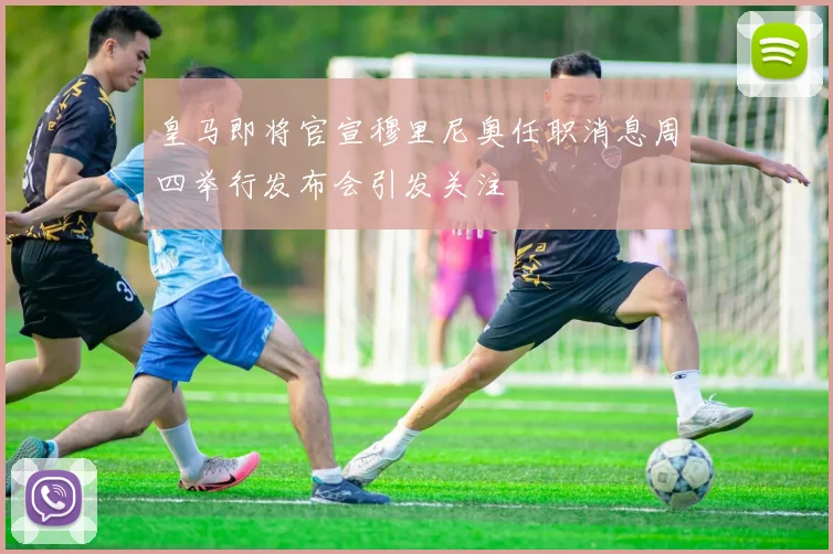 皇马即将官宣穆里尼奥任职消息周四举行发布会引发关注