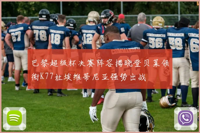 巴黎超级杯决赛阵容揭晓登贝莱领衔K77杜埃维蒂尼亚强势出战