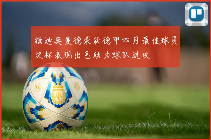 扬迪奥曼德荣获德甲四月最佳球员奖杯表现出色助力球队进攻