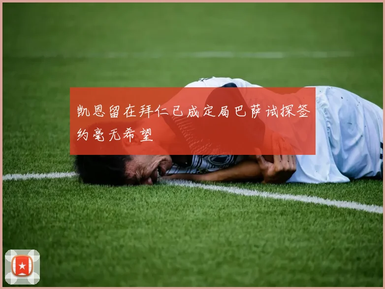 凯恩留在拜仁已成定局巴萨试探签约毫无希望
