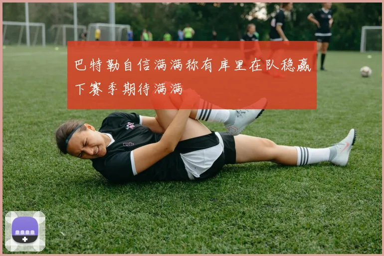 巴特勒自信满满称有库里在队稳赢下赛季期待满满