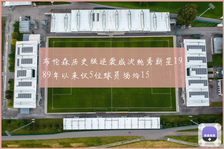 布伦森历史级逆袭成次轮秀新星1989年以来仅5位球员场均15