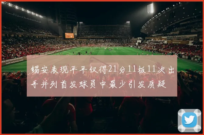 锡安表现平平仅得21分11板11次出手并列首发球员中最少引发质疑
