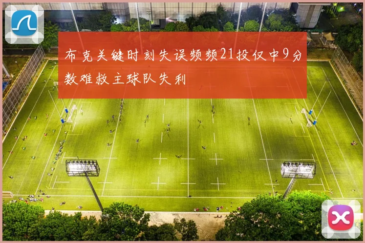 布克关键时刻失误频频21投仅中9分数难救主球队失利
